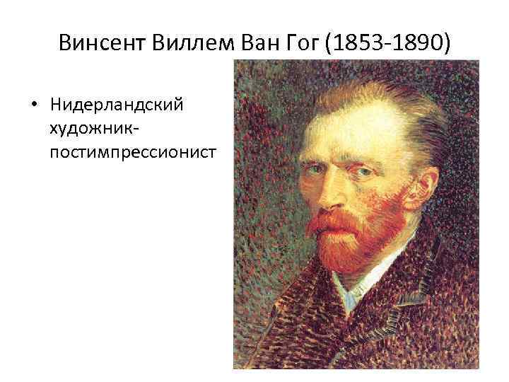 Винсент Виллем Ван Гог (1853 -1890) • Нидерландский художникпостимпрессионист 