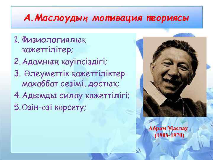 А. Маслоудың мотивация теориясы 1. Физиологиялық қажеттілітер; 2. Адамның қауіпсіздігі; 3. Әлеуметтік қажеттіліктермахаббат сезімі,