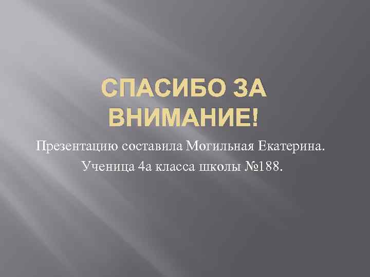 СПАСИБО ЗА ВНИМАНИЕ! Презентацию составила Могильная Екатерина. Ученица 4 а класса школы № 188.