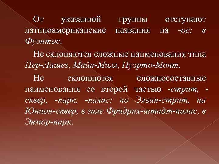 От указанной группы отступают латиноамериканские названия на -ос: в Фуэнтос. Не склоняются сложные наименования