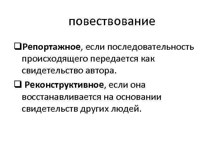 повествование q. Репортажное, если последовательность происходящего передается как свидетельство автора. q Реконструктивное, если она