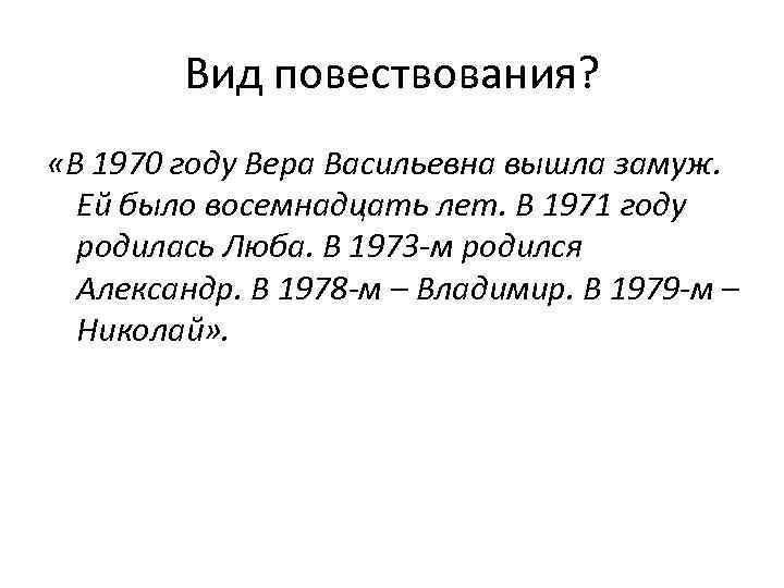 Вид повествования? «В 1970 году Вера Васильевна вышла замуж. Ей было восемнадцать лет. В