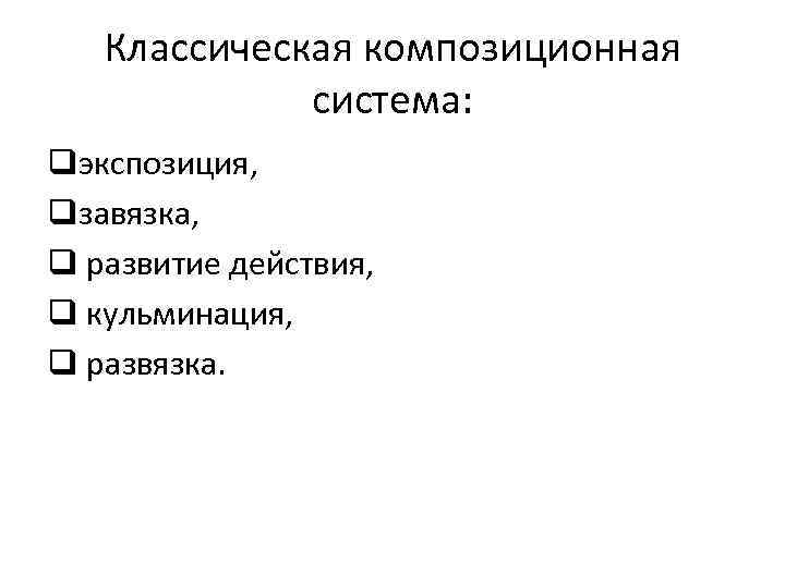 Классическая композиционная система: qэкспозиция, qзавязка, q развитие действия, q кульминация, q развязка. 