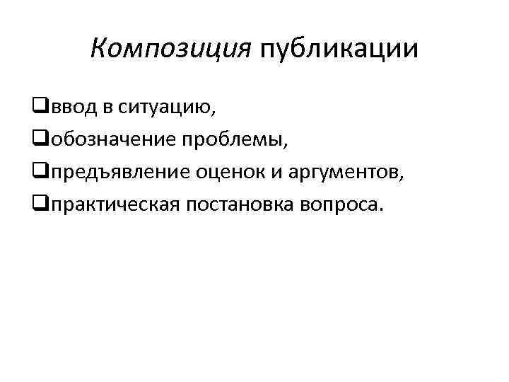 Композиция публикации qввод в ситуацию, qобозначение проблемы, qпредъявление оценок и аргументов, qпрактическая постановка вопроса.