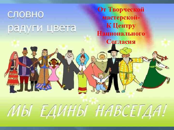 От Творческой мастерской. К Центру Национального Согласия 