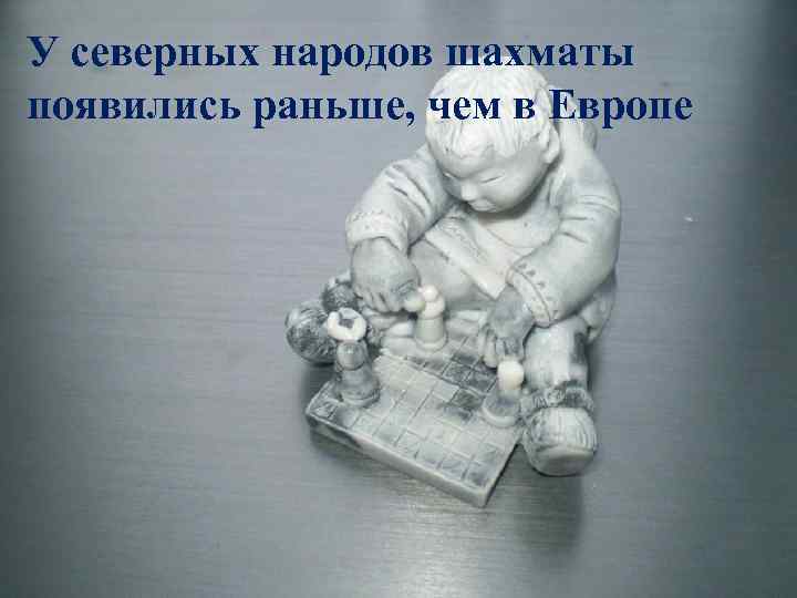 У северных народов шахматы появились раньше, чем в Европе 