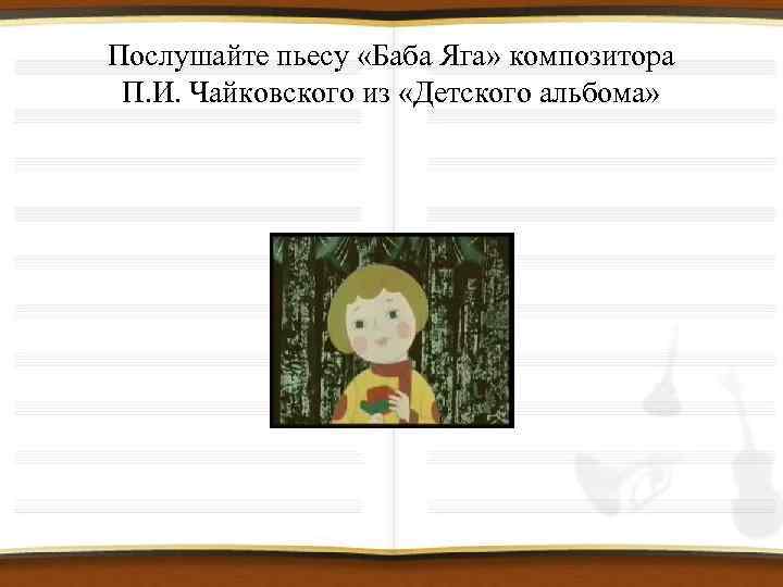 Послушайте пьесу «Баба Яга» композитора П. И. Чайковского из «Детского альбома» 