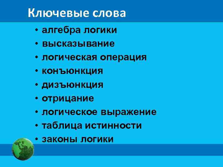 Ключевые слова • • • алгебра логики высказывание логическая операция конъюнкция дизъюнкция отрицание логическое