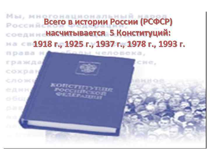 Всего в истории России (РСФСР) насчитывается 5 Конституций: 1918 г. , 1925 г. ,