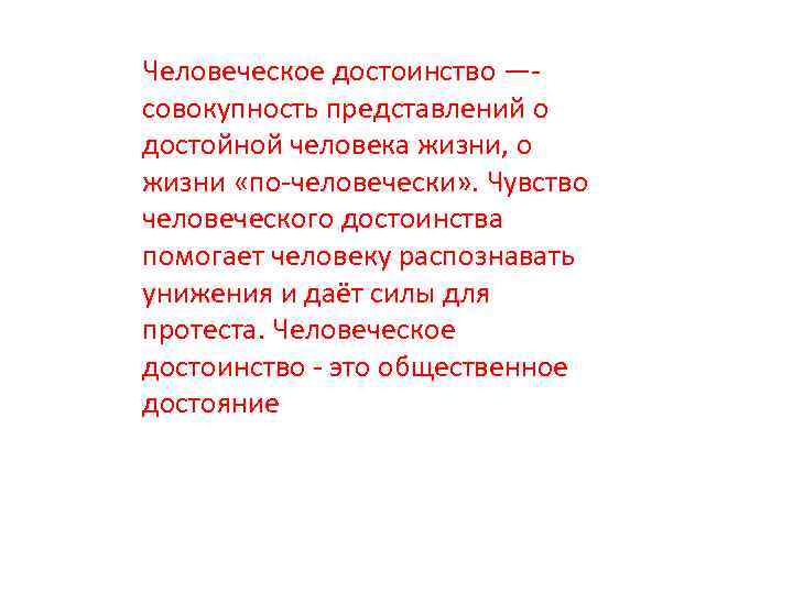 Человеческое достоинство —совокупность представлений о достойной человека жизни, о жизни «по-человечески» . Чувство человеческого