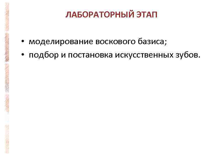 ЛАБОРАТОРНЫЙ ЭТАП • моделирование воскового базиса; • подбор и постановка искусственных зубов. 