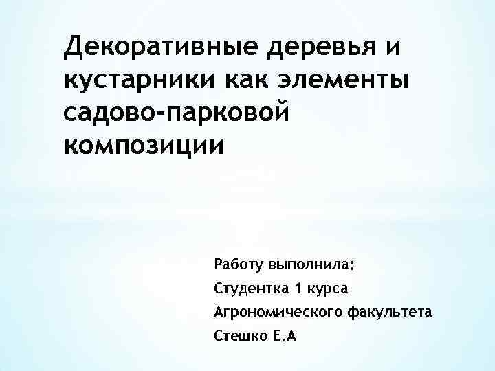 Декоративные деревья и кустарники как элементы садово-парковой композиции Работу выполнила: Студентка 1 курса Агрономического