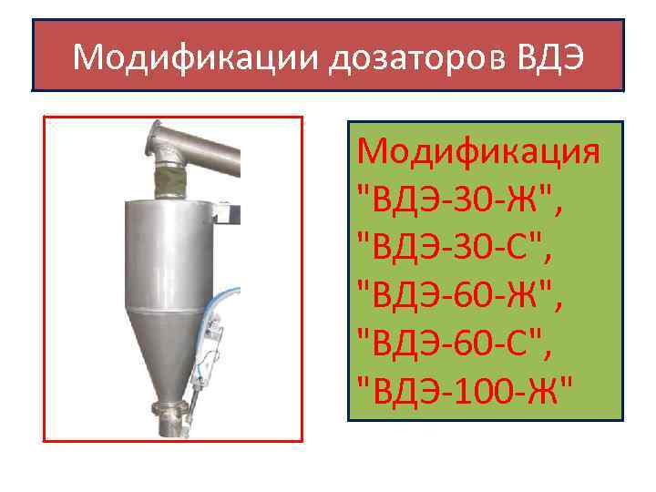 Модификации дозаторов ВДЭ Модификация "ВДЭ-30 -Ж", "ВДЭ-30 -С", "ВДЭ-60 -Ж", "ВДЭ-60 -С", "ВДЭ-100 -Ж"