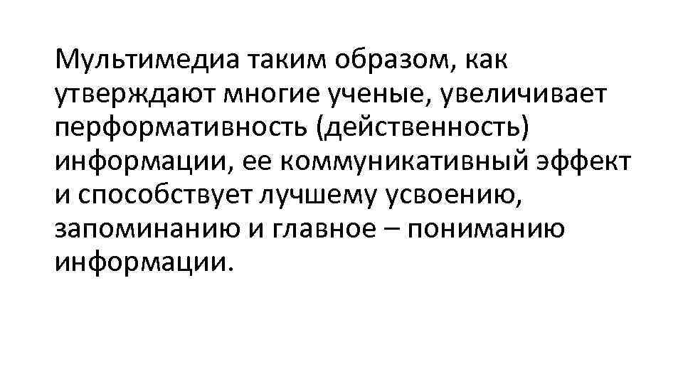 Мультимедиа таким образом, как утверждают многие ученые, увеличивает перформативность (действенность) информации, ее коммуникативный эффект