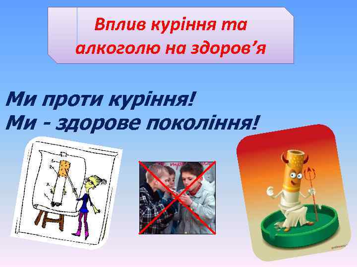 Вплив куріння та алкоголю на здоров’я Ми проти куріння! Ми - здорове покоління! 