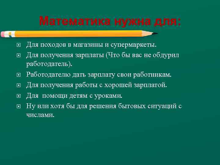 Математика нужна для: Для походов в магазины и супермаркеты. Для получения зарплаты (Что бы