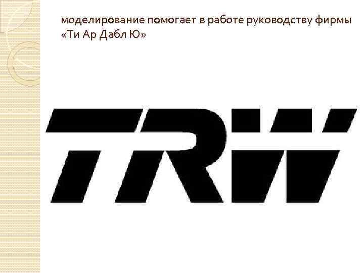 моделирование помогает в работе руководству фирмы «Ти Ар Дабл Ю» 