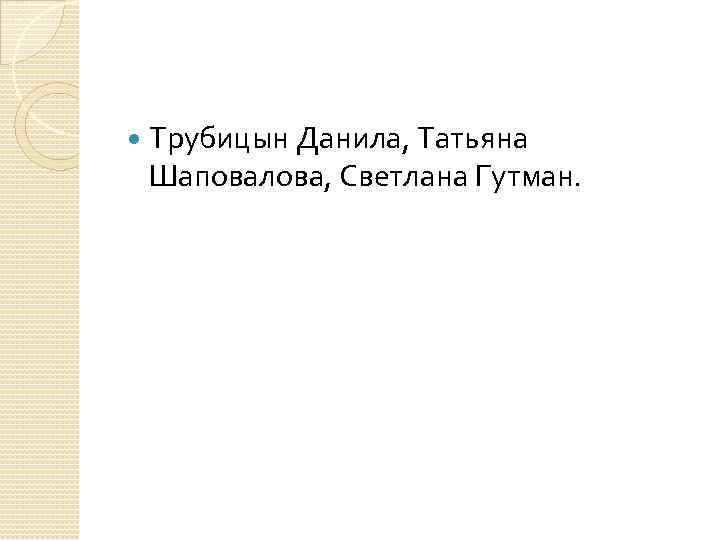  Трубицын Данила, Татьяна Шаповалова, Светлана Гутман. 