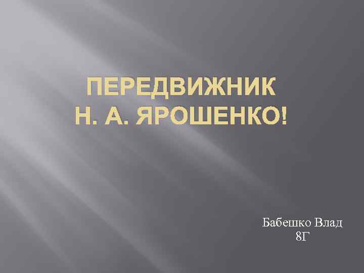 ПЕРЕДВИЖНИК Н. А. ЯРОШЕНКО Бабешко Влад 8 Г 