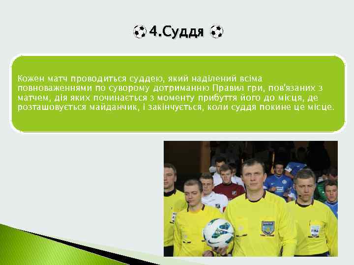 4. Суддя Кожен матч проводиться суддею, який наділений всіма повноваженнями по суворому дотриманню Правил