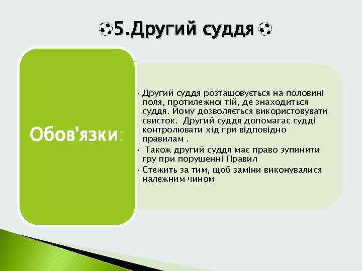 5. Другий суддя Обов'язки: • Другий суддя розташовується на половині поля, протилежної тій, де