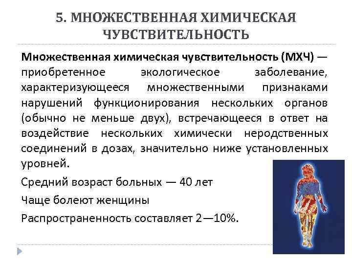 5. МНОЖЕСТВЕННАЯ ХИМИЧЕСКАЯ ЧУВСТВИТЕЛЬНОСТЬ Множественная химическая чувствительность (МХЧ) — приобретенное экологическое заболевание, характеризующееся множественными