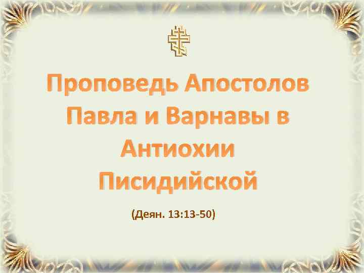 Проповедь Апостолов Павла и Варнавы в Антиохии Писидийской (Деян. 13: 13 -50) 