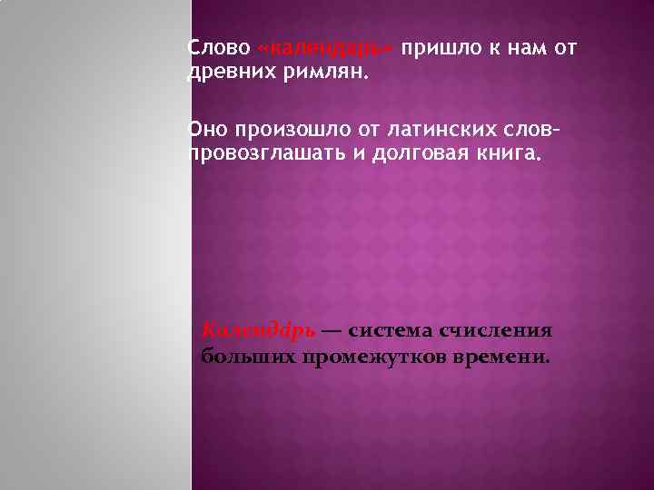 Слово «календарь» пришло к нам от древних римлян. Оно произошло от латинских слов– провозглашать