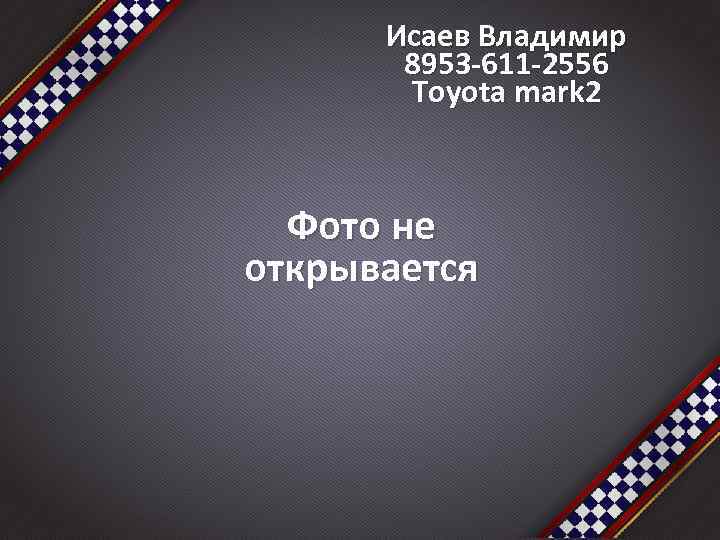 Исаев Владимир 8953 -611 -2556 Toyota mark 2 Фото не открывается 