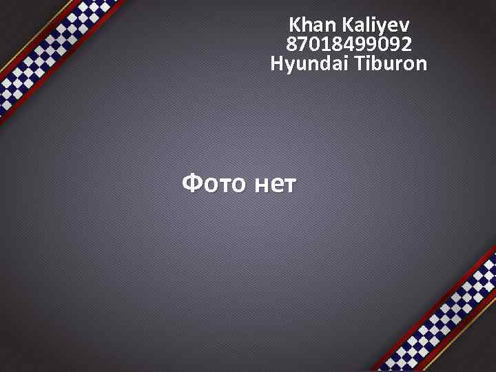 Khan Kaliyev 87018499092 Hyundai Tiburon Фото нет 