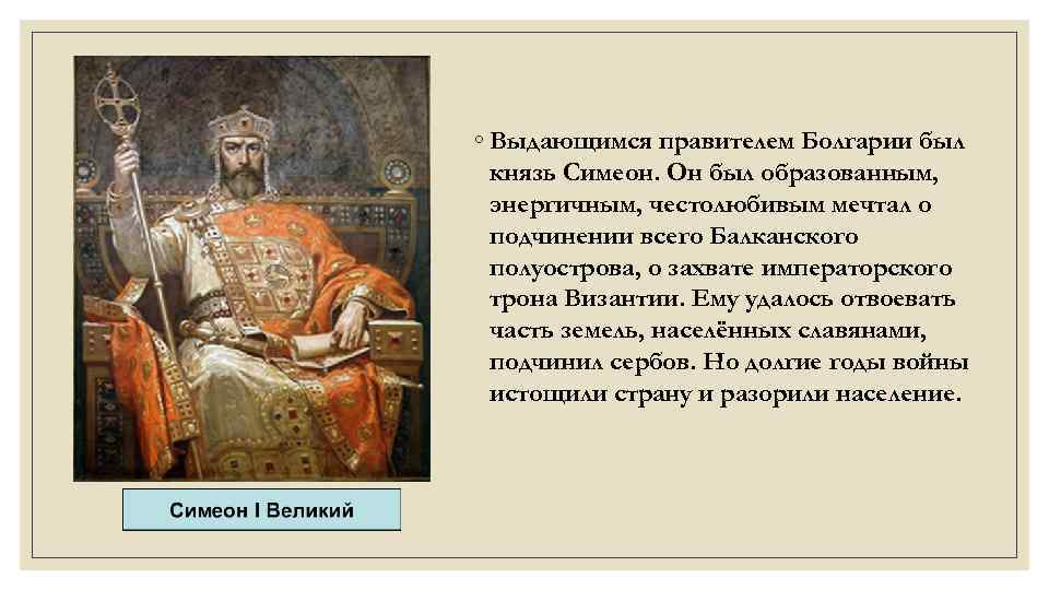 ◦ Выдающимся правителем Болгарии был князь Симеон. Он был образованным, энергичным, честолюбивым мечтал о