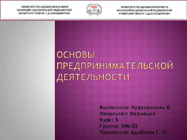 Выполнила: Нураханкызы Б. Факультет: Фармация Курс: 5 Группа: 506 -02 Проверила: Адибаева Г. К.