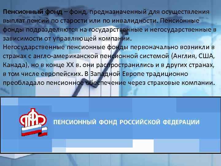 Пенсионный фонд – фонд, предназначенный для осуществления выплат пенсий по старости или по инвалидности.