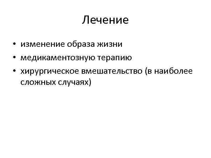 Лечение • изменение образа жизни • медикаментозную терапию • хирургическое вмешательство (в наиболее сложных