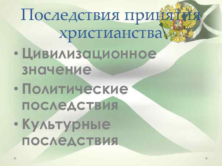 Последствия принятия христианства • Цивилизационное значение • Политические последствия • Культурные последствия 