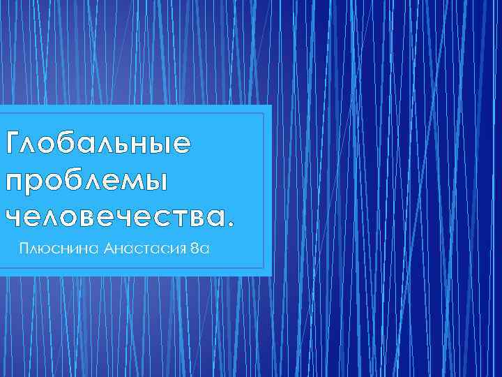 Глобальные проблемы человечества. Плюснина Анастасия 8 а 