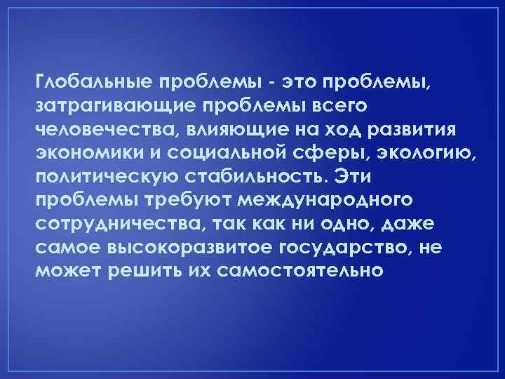 Глобальные проблемы - это проблемы, затрагивающие проблемы всего человечества, влияющие на ход развития экономики