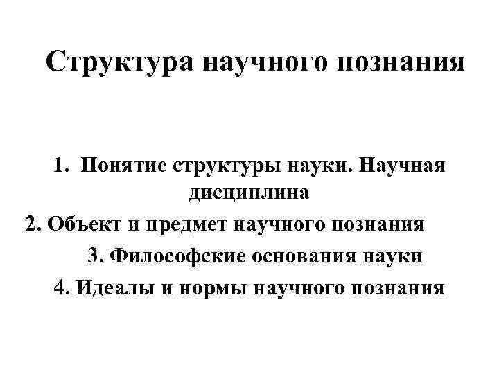 Структура научного познания 1. Понятие структуры науки. Научная дисциплина 2. Объект и предмет научного
