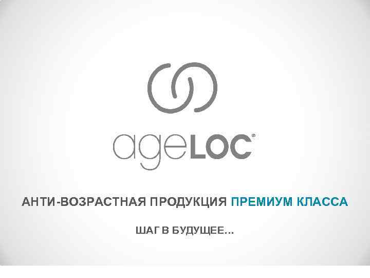 ® АНТИ-ВОЗРАСТНАЯ ПРОДУКЦИЯ ПРЕМИУМ КЛАССА ШАГ В БУДУЩЕЕ… 