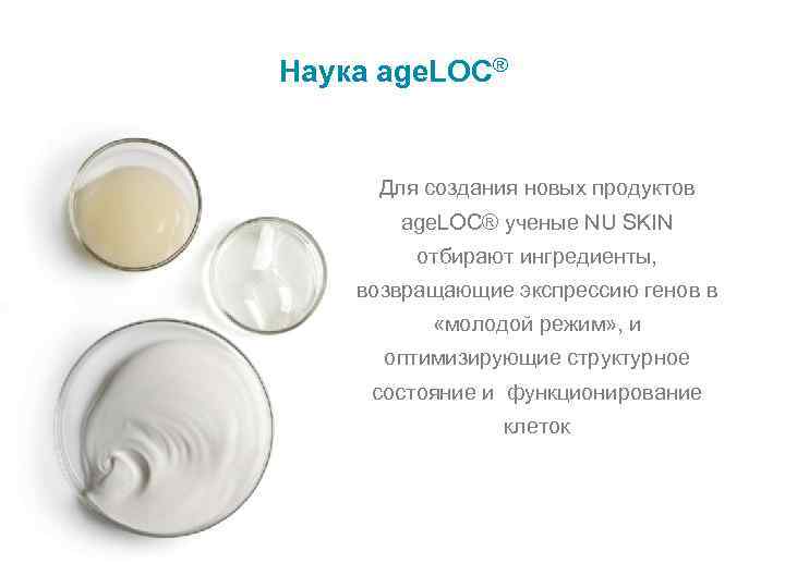 Наука age. LOC® Для создания новых продуктов age. LOC® ученые NU SKIN отбирают ингредиенты,