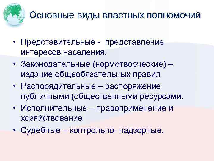 Основные виды властных полномочий • Представительные - представление интересов населения. • Законодательные (нормотворческие) –