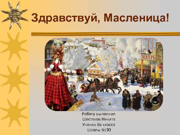 Здравствуй, Масленица! Работу выполнил Шестаков Никита Ученик 6 а класса Школы № 30 