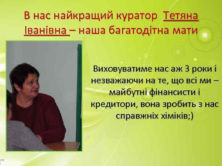 В нас найкращий куратор Тетяна Іванівна – наша багатодітна мати Виховуватиме нас аж 3