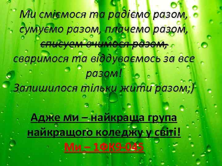 Ми сміємося та радіємо разом, сумуємо разом, плачемо разом, списуем вчимося разом, сваримося та