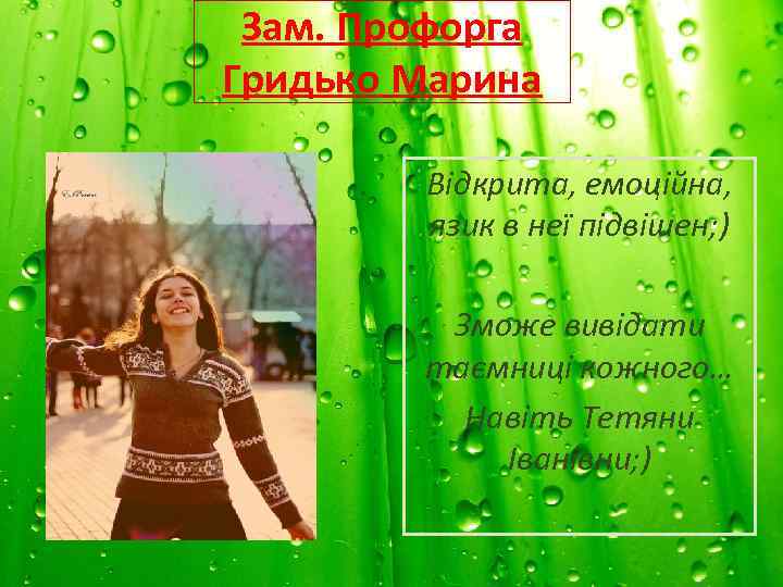 Зам. Профорга Гридько Марина Відкрита, емоційна, язик в неї підвішен; ) Зможе вивідати таємниці