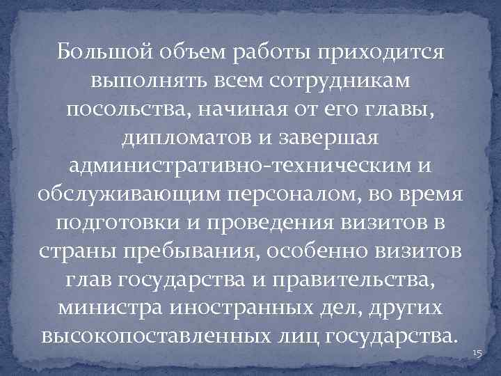 Большой объем работы приходится выполнять всем сотрудникам посольства, начиная от его главы, дипломатов и