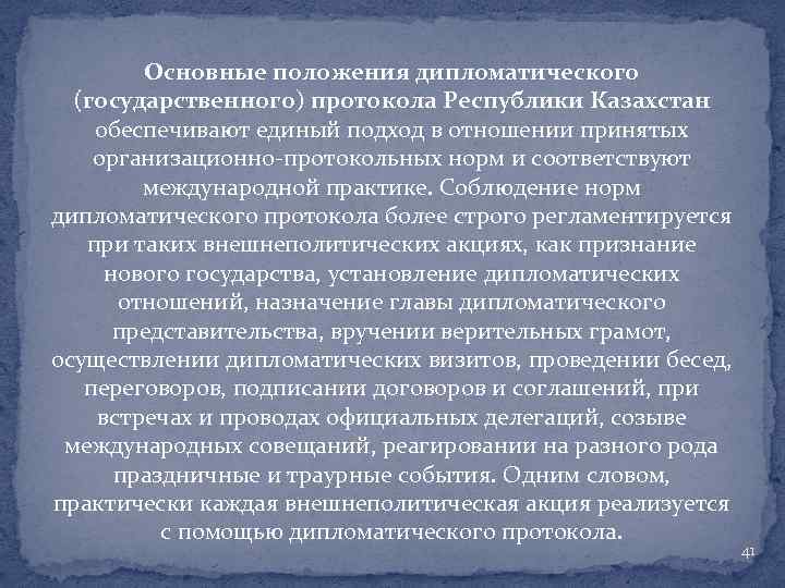 Основные положения дипломатического (государственного) протокола Республики Казахстан обеспечивают единый подход в отношении принятых организационно-протокольных