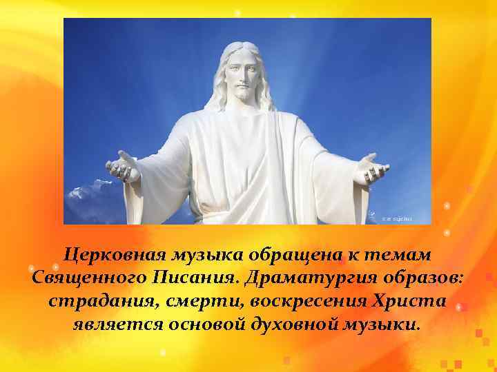 Церковная музыка обращена к темам Священного Писания. Драматургия образов: страдания, смерти, воскресения Христа является