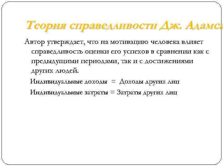 Теория справедливости Дж. Адамса Автор утверждает, что на мотивацию человека влияет справедливость оценки его