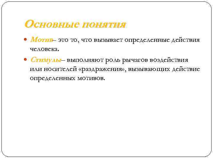 Основные понятия Мотив– это то, что вызывает определенные действия человека. Стимулы – выполняют роль